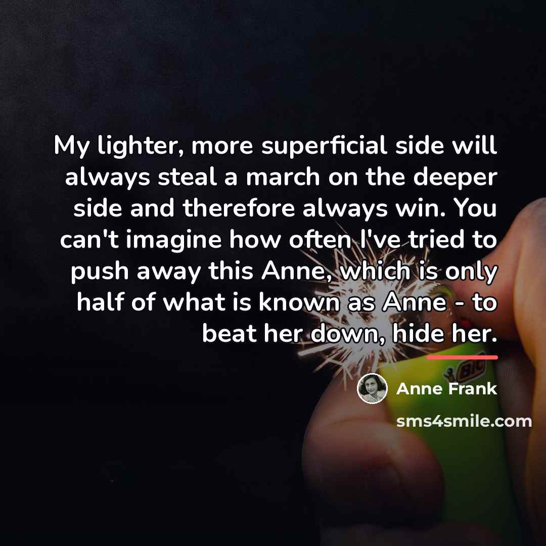 “My lighter, more superficial side will always steal a march…” quote by Anne Frank