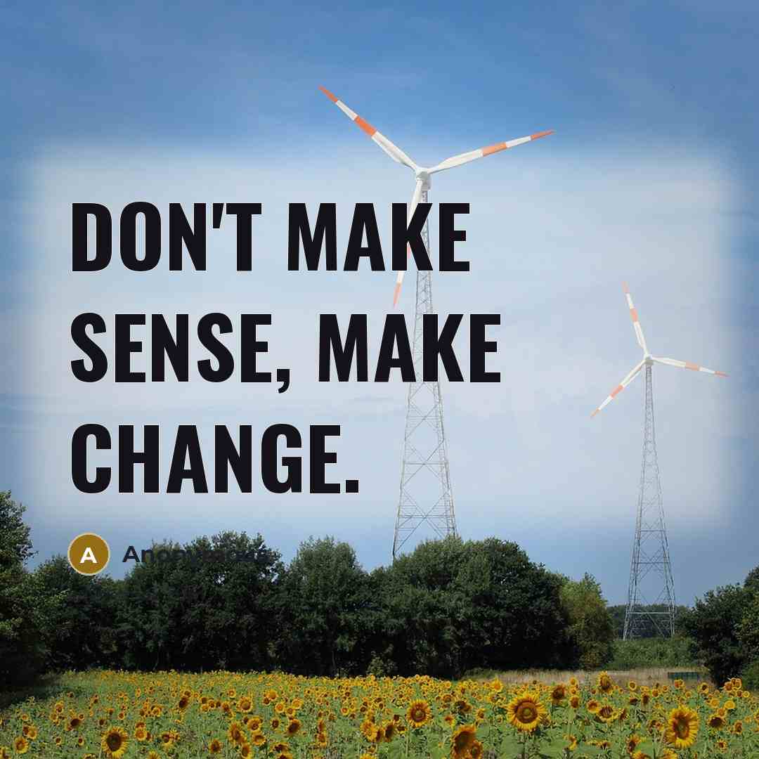 “Don't make sense, make change.” quote by Anonymous