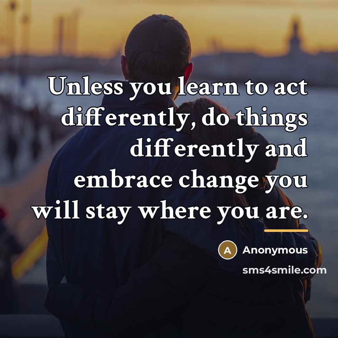 “Unless you learn to act differently, do things differently and…” quote by Anonymous