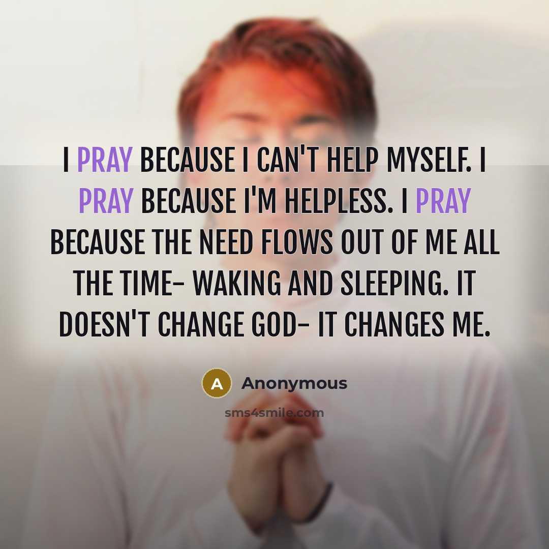 “I pray because I can't help myself. I pray because…” quote by Anonymous