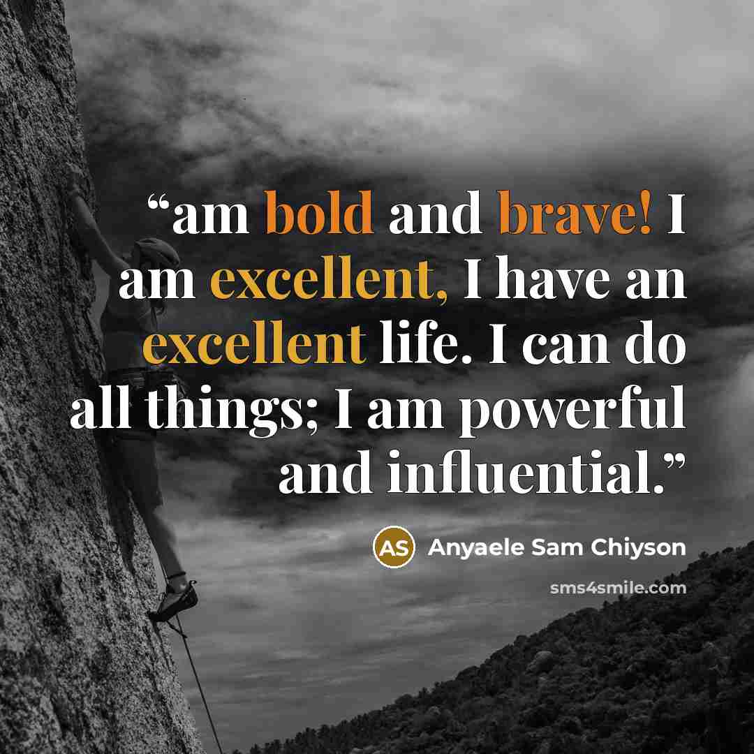 “am bold and brave! I am excellent, I have an excellent life. I can do all things; I am powerful and influential.” quote by Anyaele Sam Chiyson