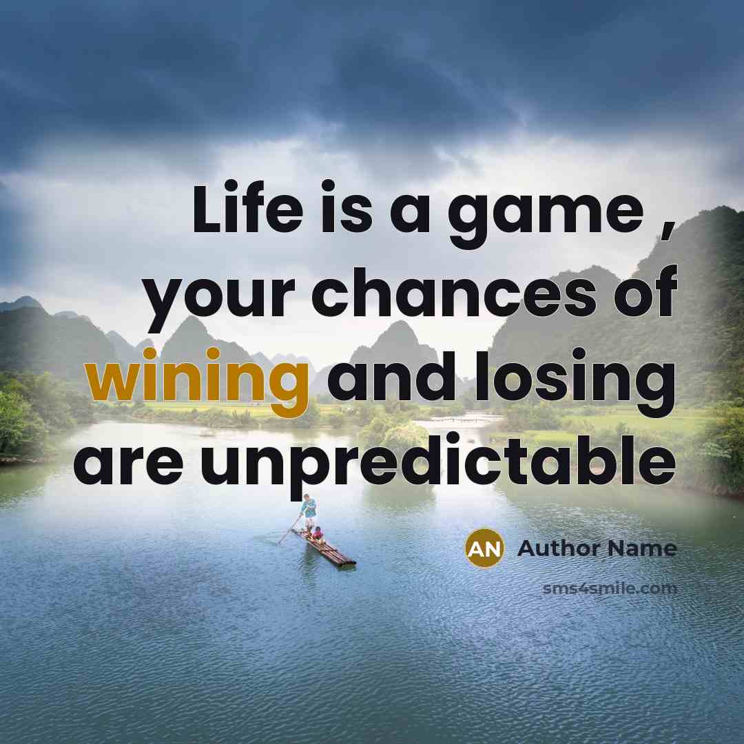 “Life is a game , your chances of wining and losing are unpredictable” quote by Author Name