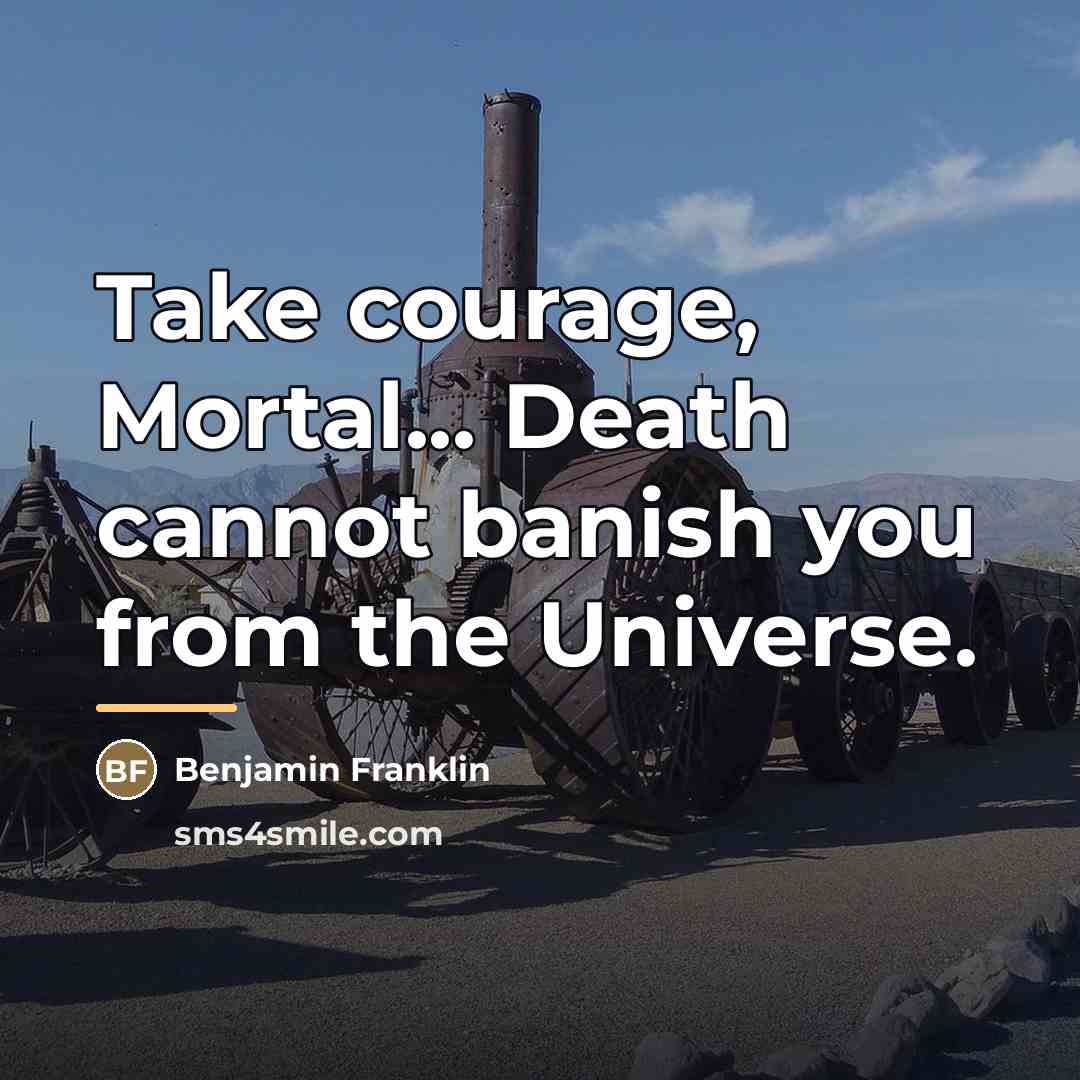 “Take courage, Mortal... Death cannot banish you from the Universe.…” quote by Benjamin Franklin