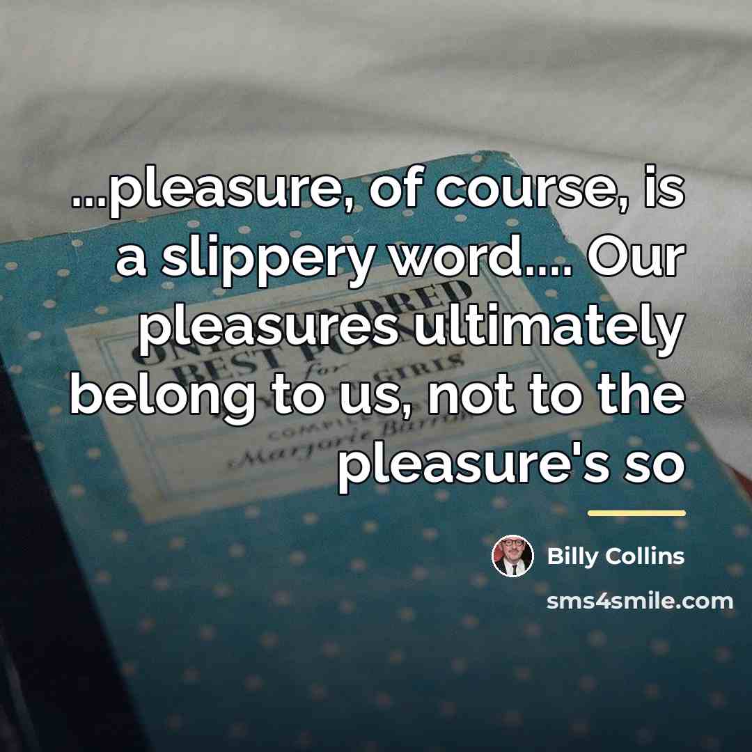 “...pleasure, of course, is a slippery word.... Our pleasures ultimately…” quote by Billy Collins
