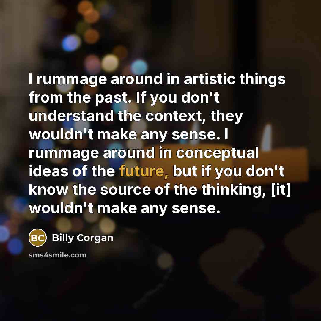 “I rummage around in artistic things from the past. If…” quote by Billy Corgan