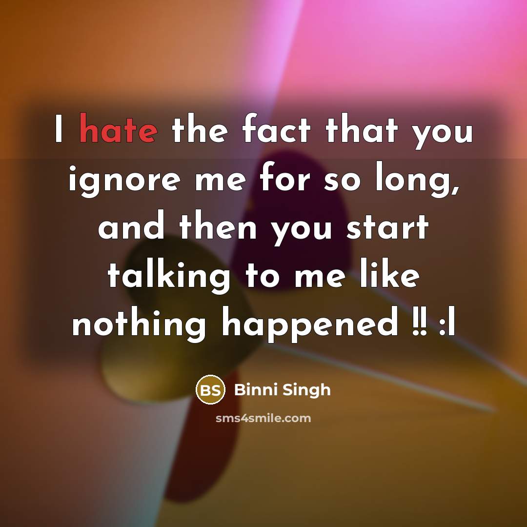“I hate the fact that you ignore me for so long, and then you start talking to me like nothing happened !! :l” quote by Binni Singh