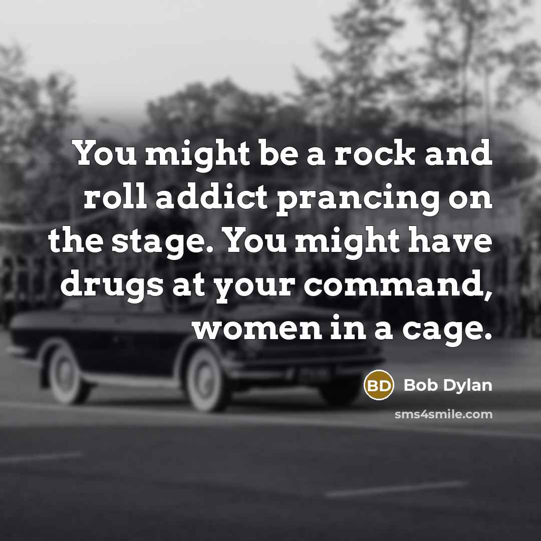 “You might be a rock and roll addict prancing on…” quote by Bob Dylan
