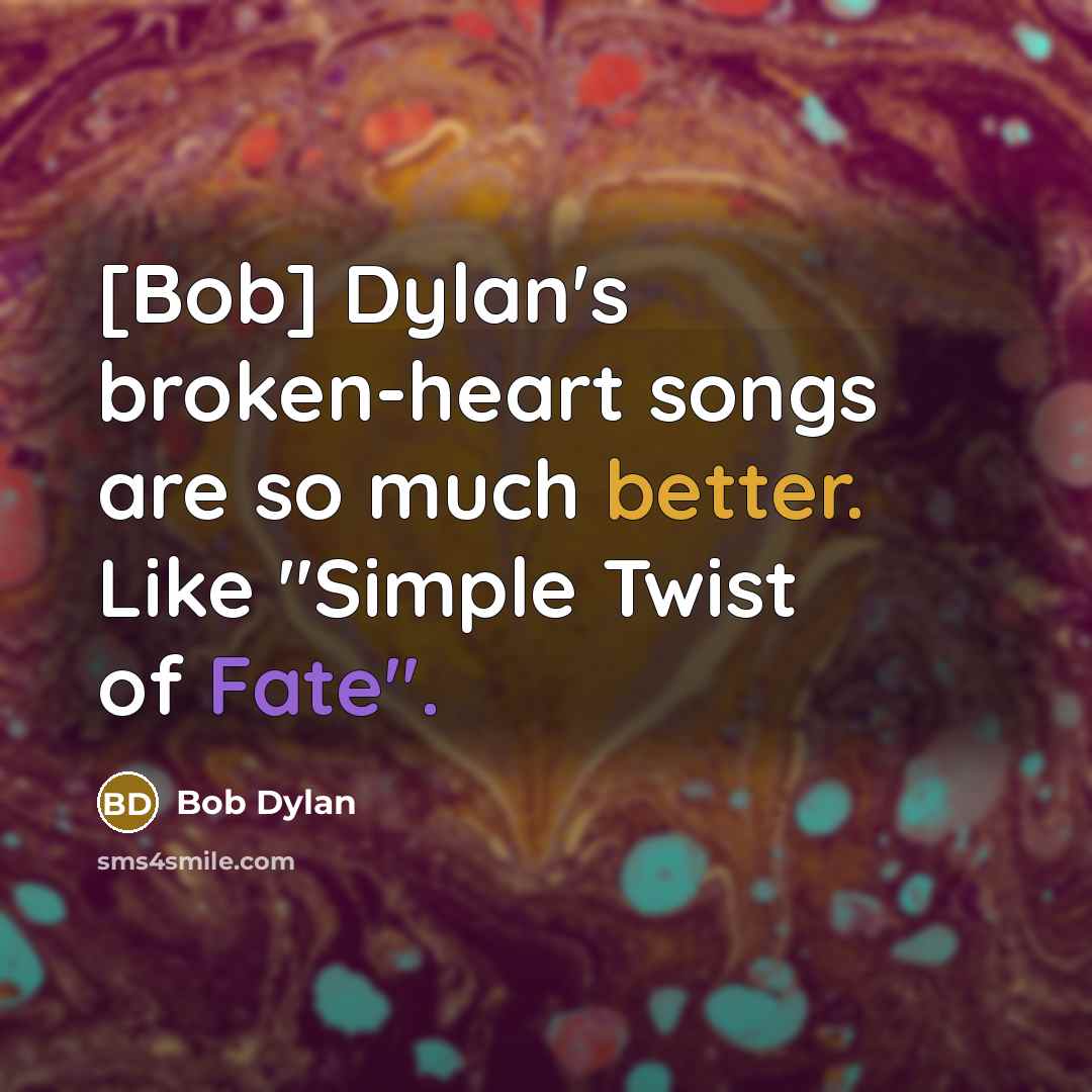 “[Bob] Dylan's broken-heart songs are so much better. Like "Simple Twist of Fate".” quote by Bob Dylan