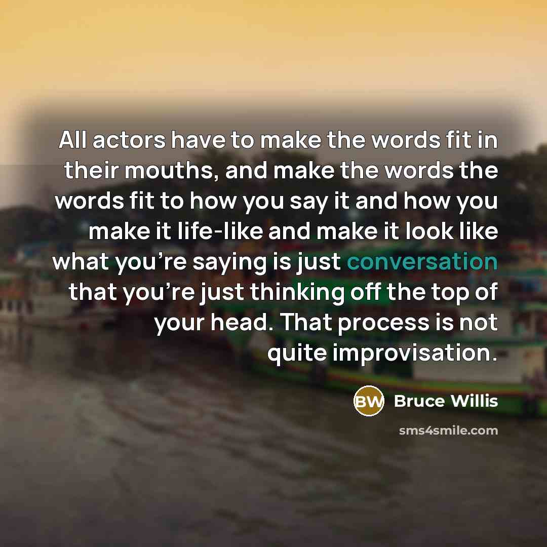 “All actors have to make the words fit in their…” quote by Bruce Willis