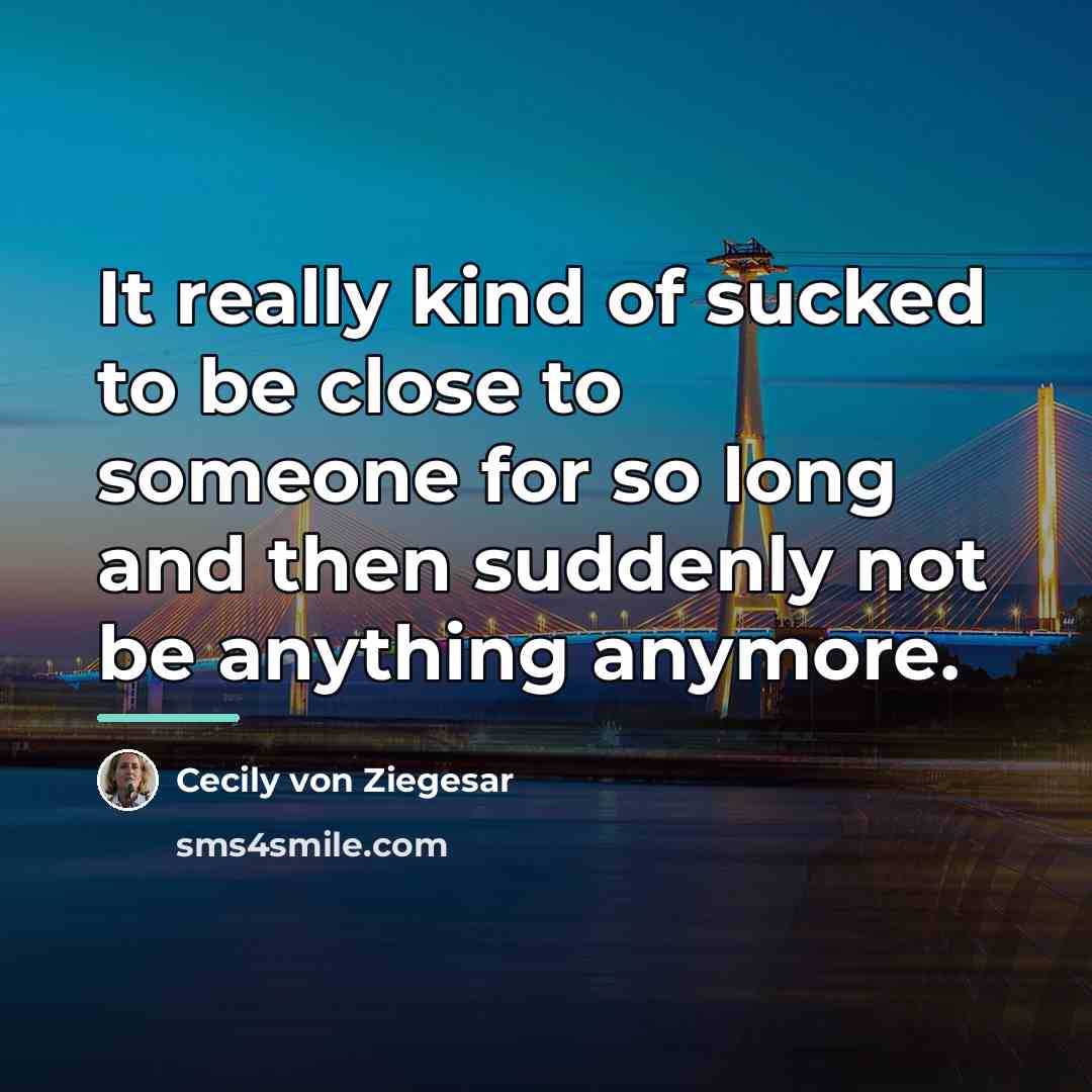 “It really kind of sucked to be close to someone…” quote by Cecily von Ziegesar