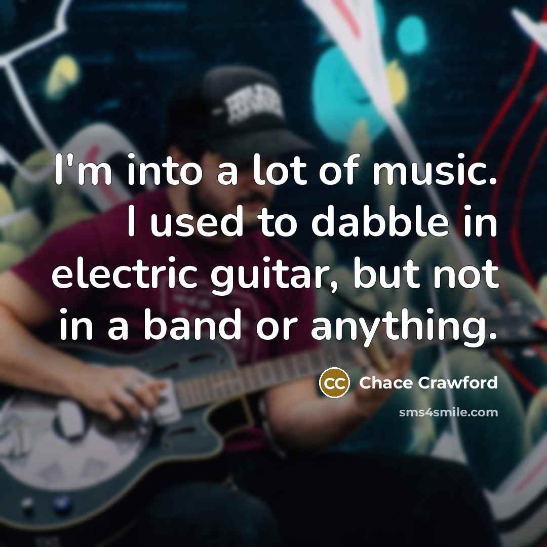“I'm into a lot of music. I used to dabble…” quote by Chace Crawford