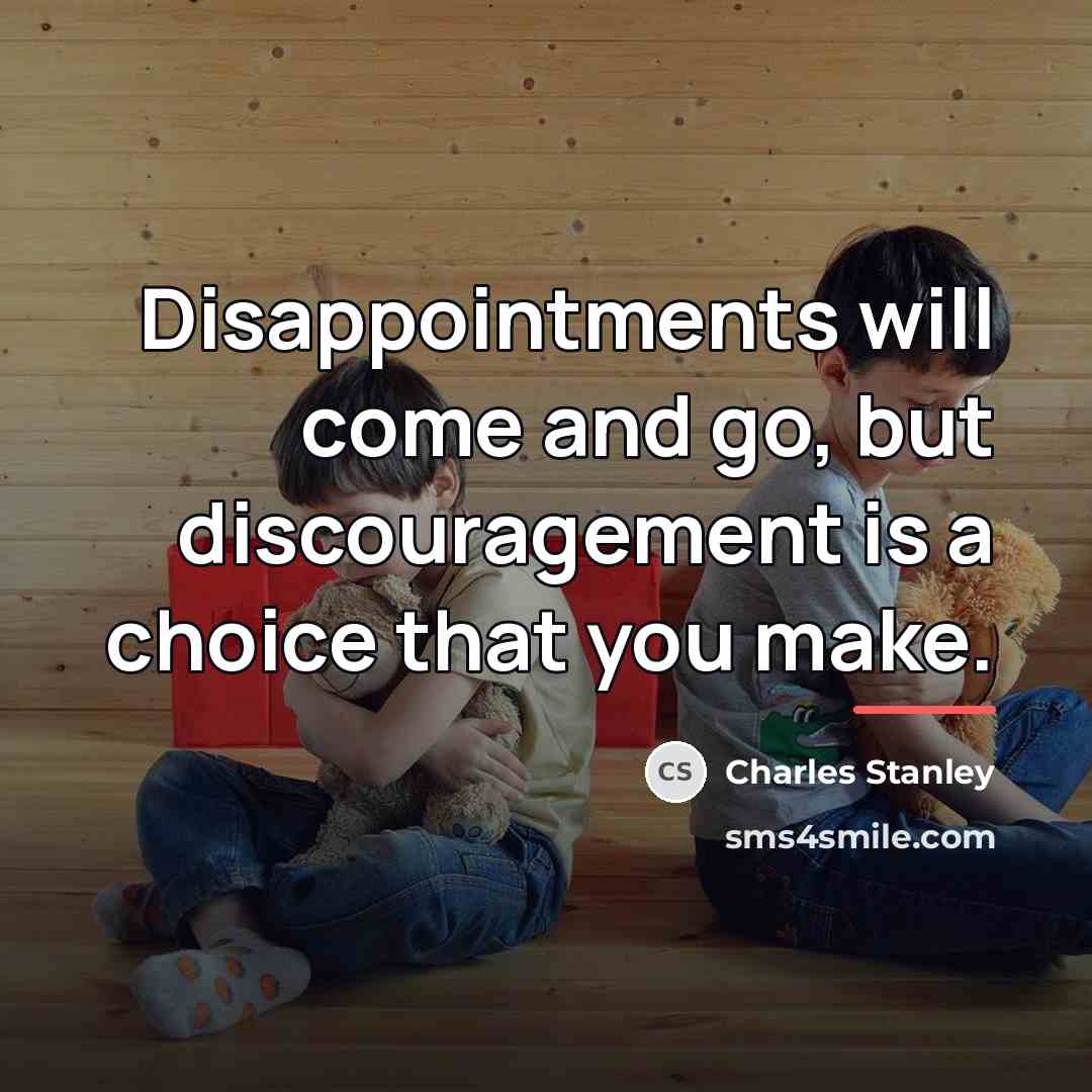 “Disappointments will come and go, but discouragement is a choice…” quote by Charles Stanley