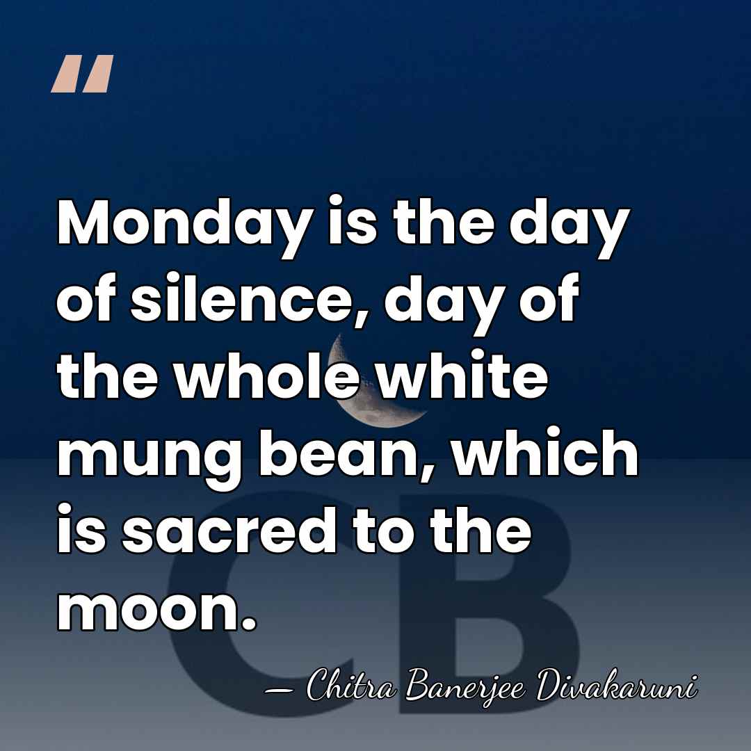 Monday is the day of silence, day of the whole white mung&hellip; - Chitra Banerjee Divakaruni