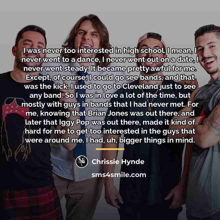 “I was never too interested in high school. I mean,…” quote by Chrissie Hynde