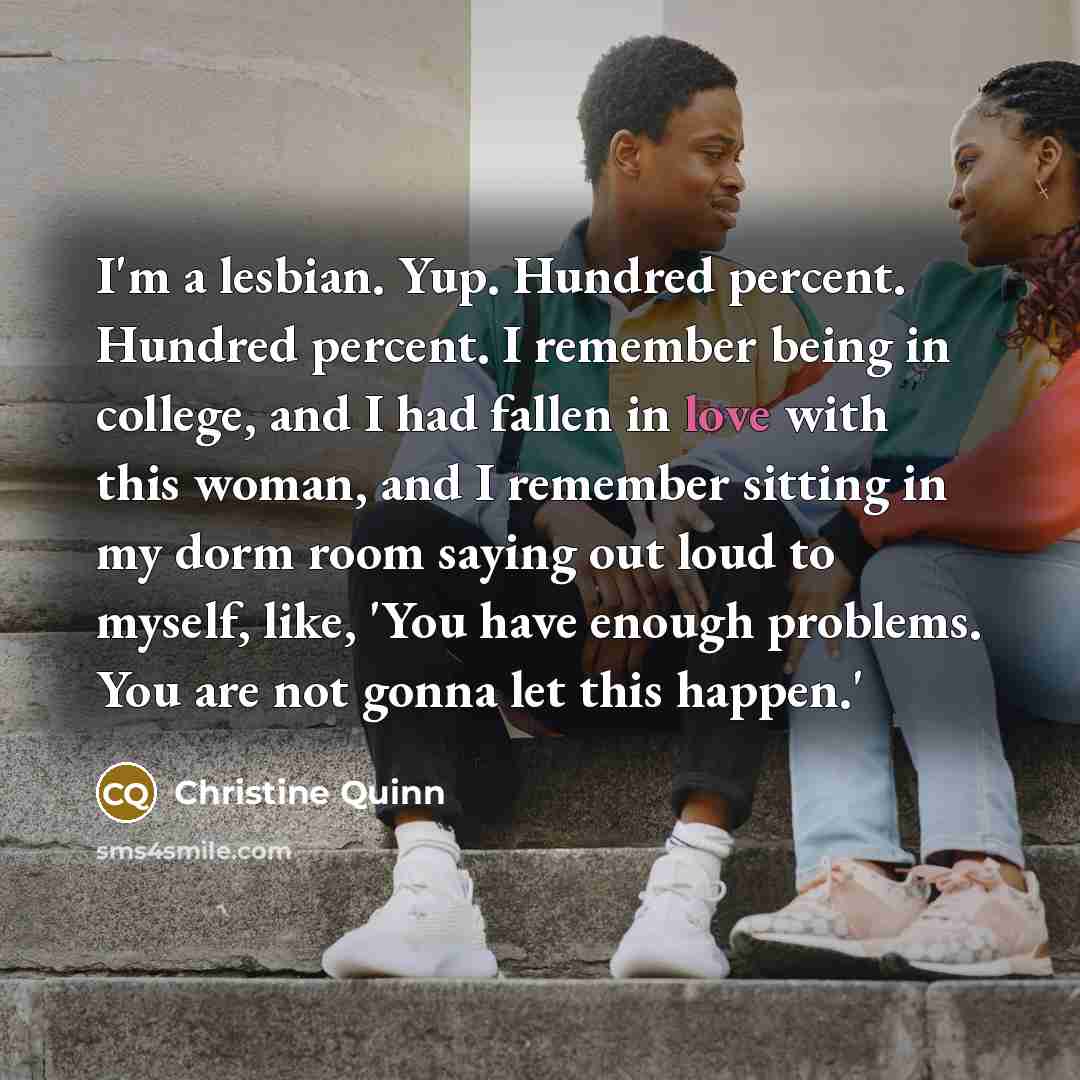 “I'm a lesbian. Yup. Hundred percent. Hundred percent. I remember…” quote by Christine Quinn