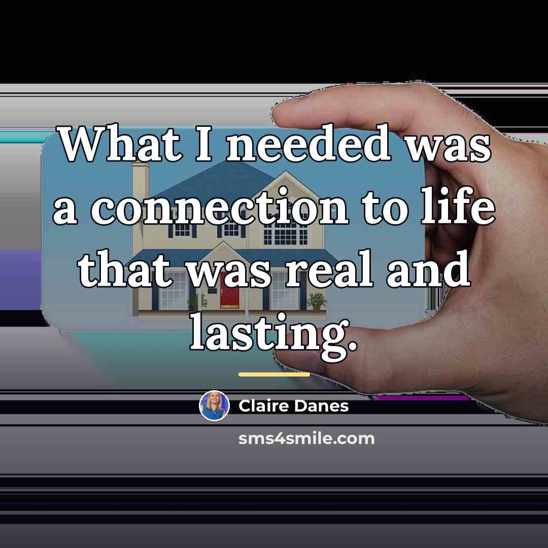 “What I needed was a connection to life that was…” quote by Claire Danes