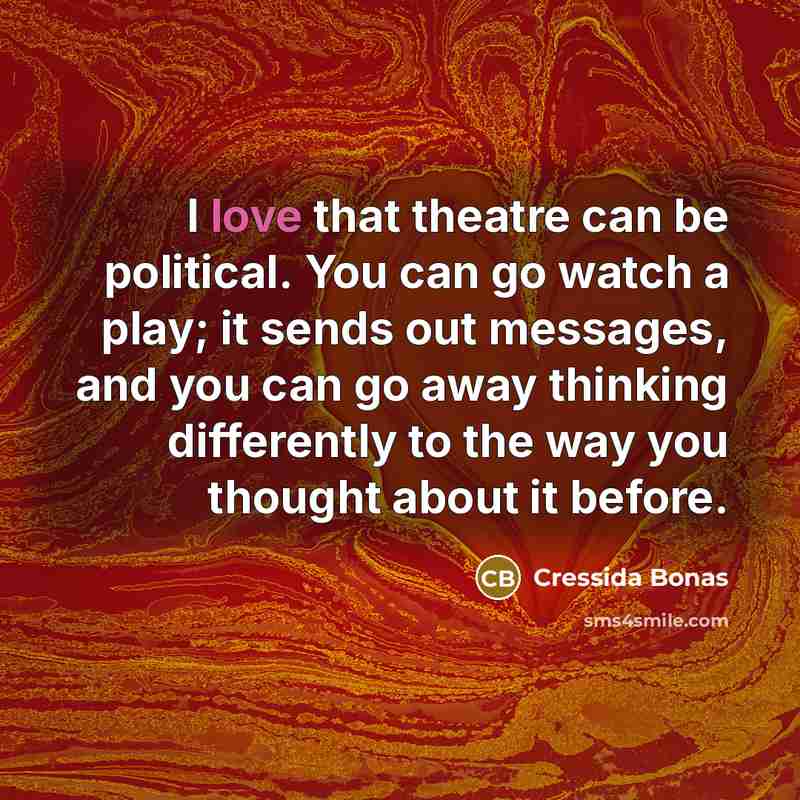 “I love that theatre can be political. You can go…” quote by Cressida Bonas