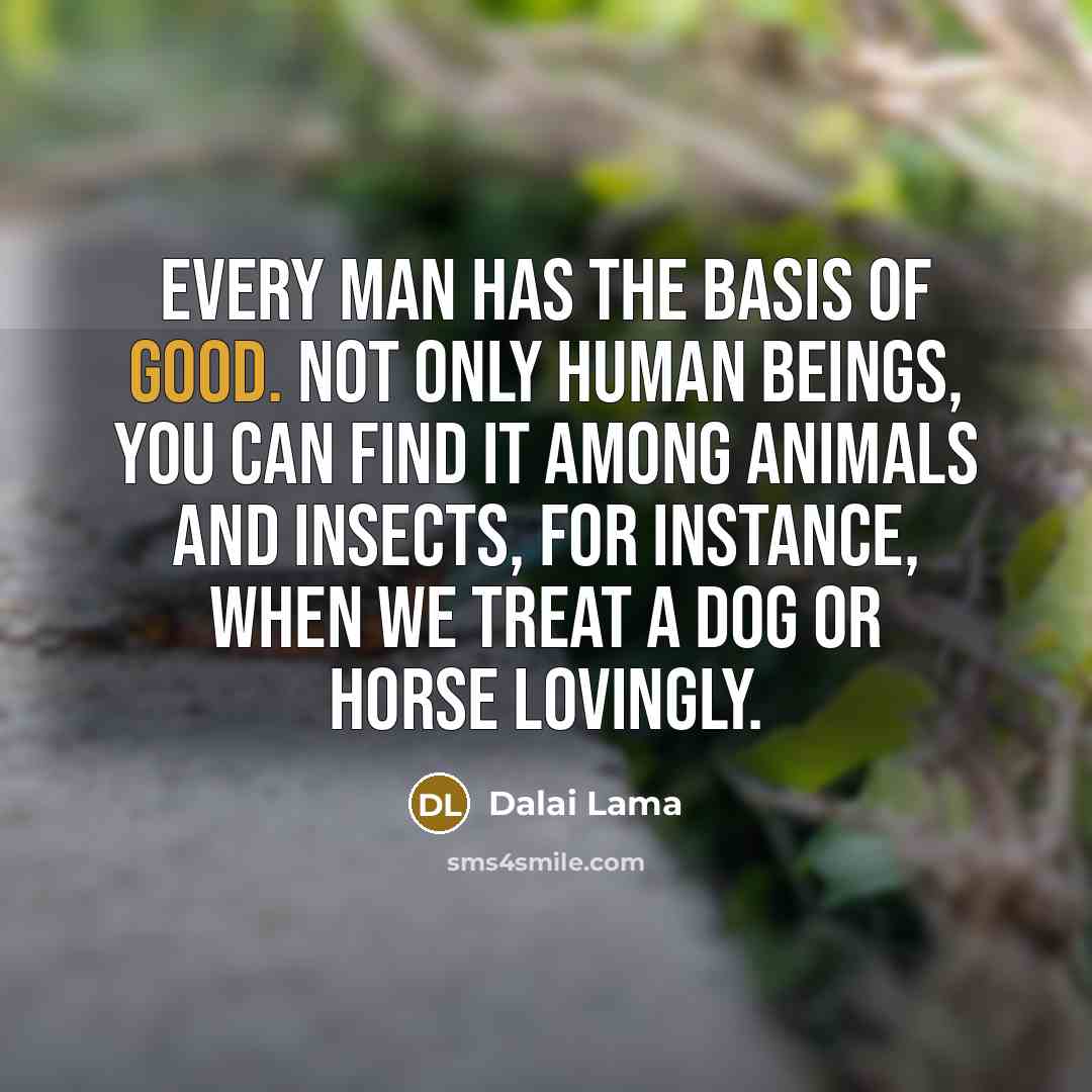 “Every man has the basis of good. Not only human…” quote by Dalai Lama