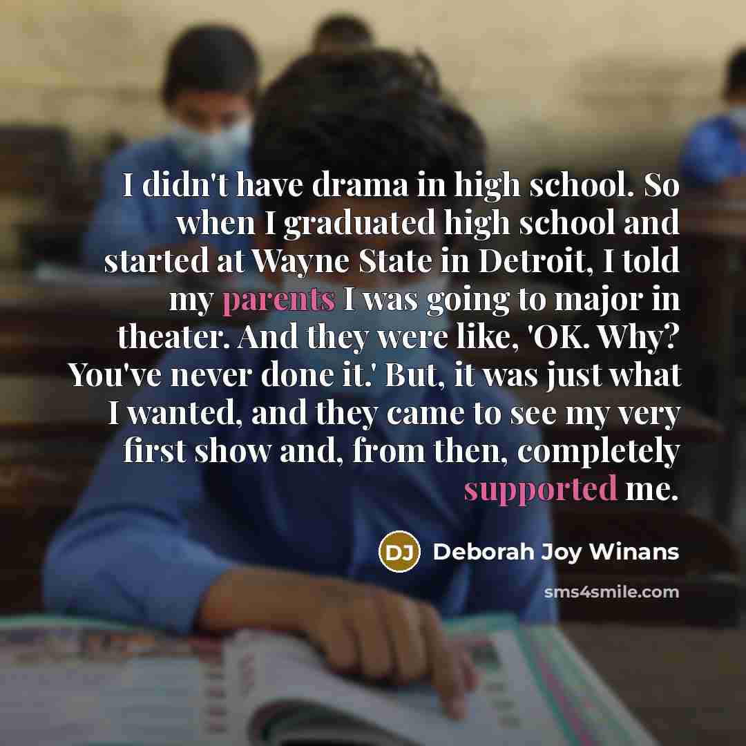 “I didn't have drama in high school. So when I graduated high school and started at Wayne State in Detroit, I told my parents I was going to major in theater. And they were like, 'OK. Why? You've never done it.' But, it was just what I wanted, and they came to see my very first show and, from then…” quote by Deborah Joy Winans