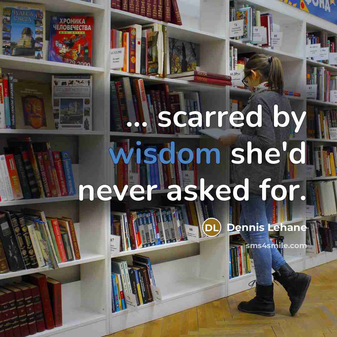 “... scarred by wisdom she'd never asked for.” quote by Dennis Lehane