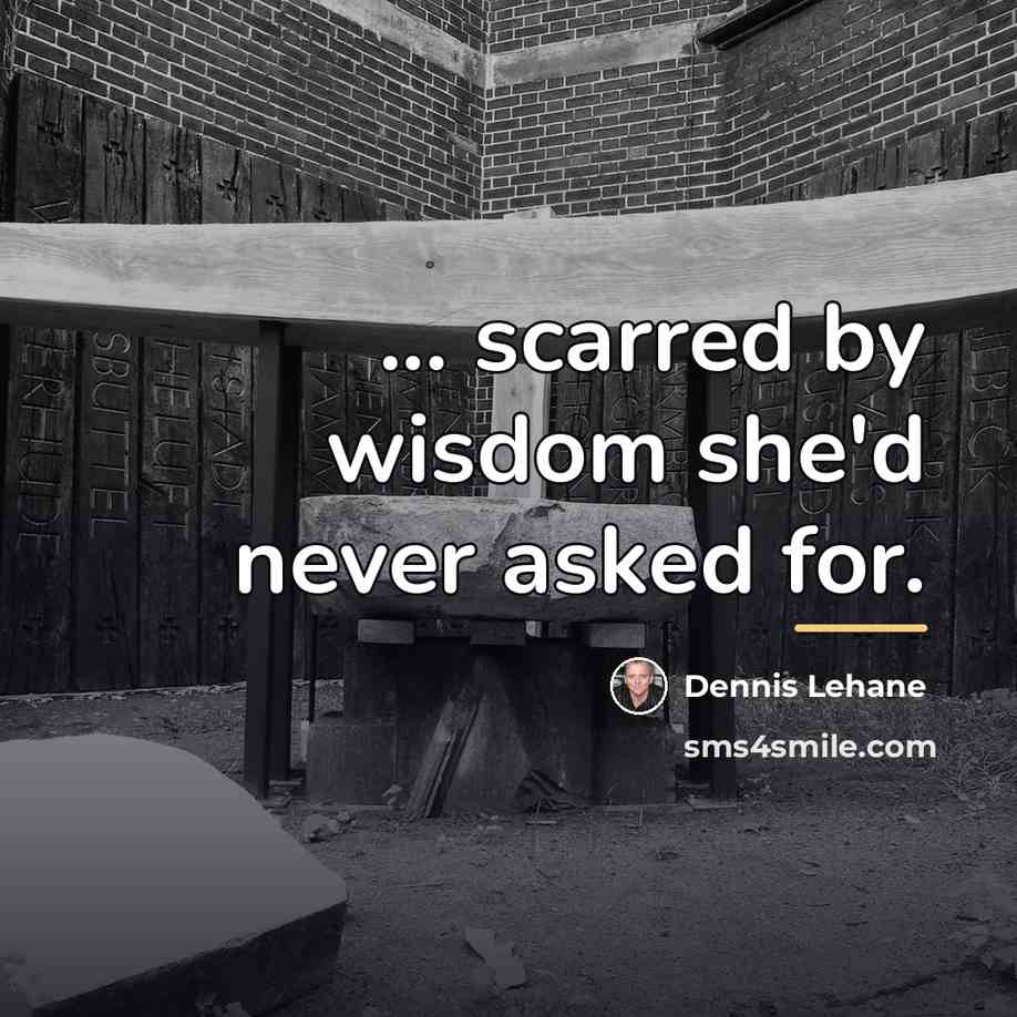 “... scarred by wisdom she'd never asked for.…” quote by Dennis Lehane