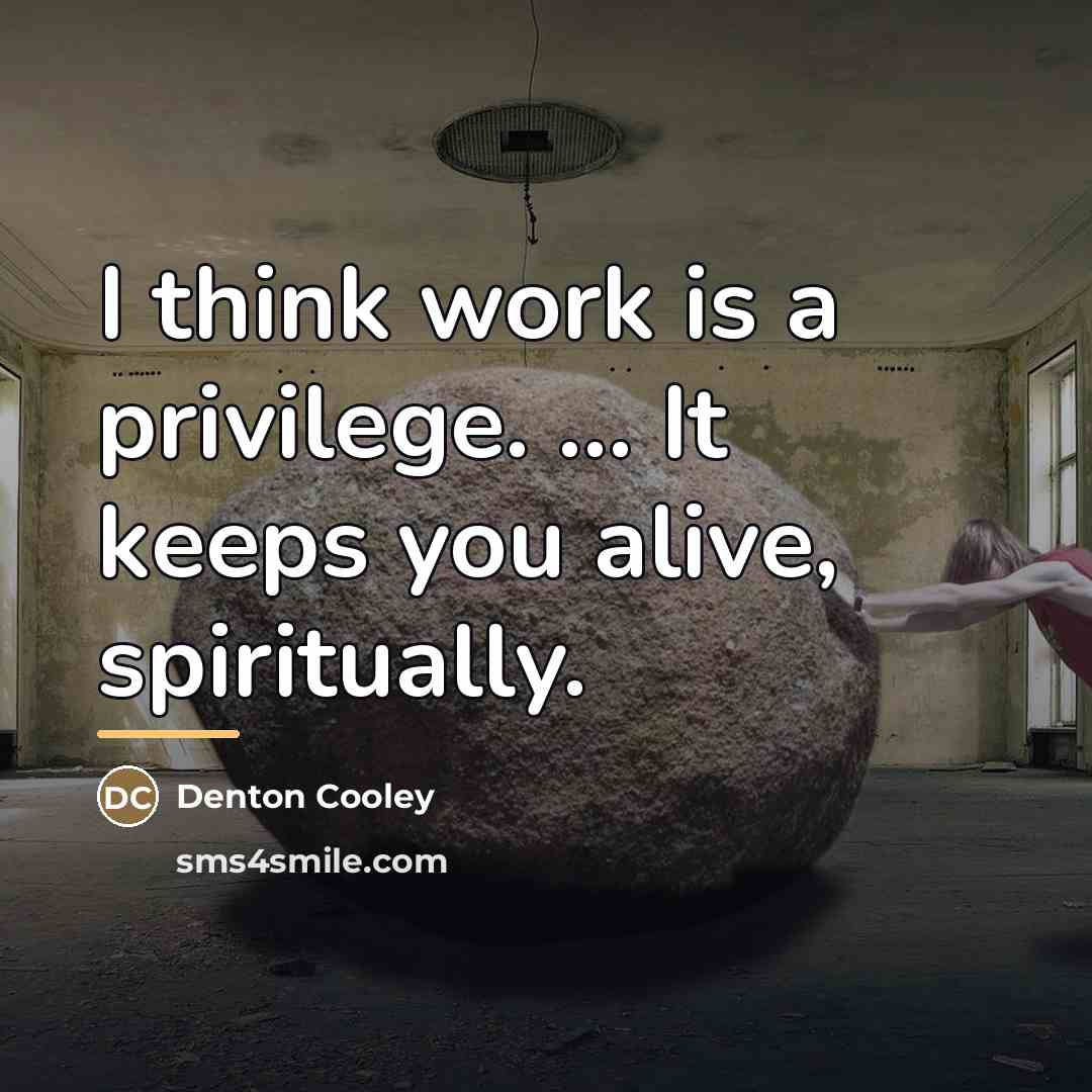 “I think work is a privilege. ... It keeps you…” quote by Denton Cooley