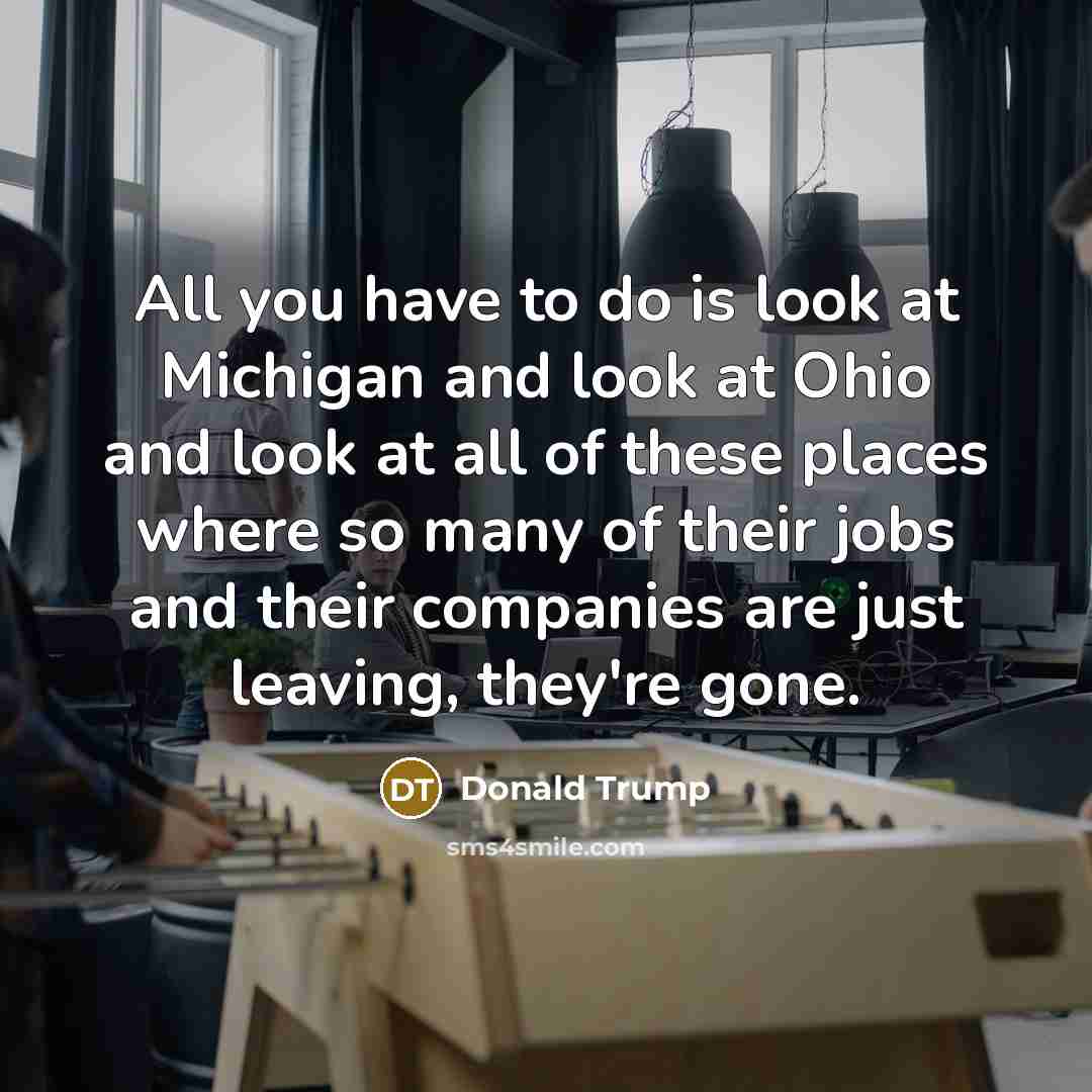 “All you have to do is look at Michigan and…” quote by Donald Trump
