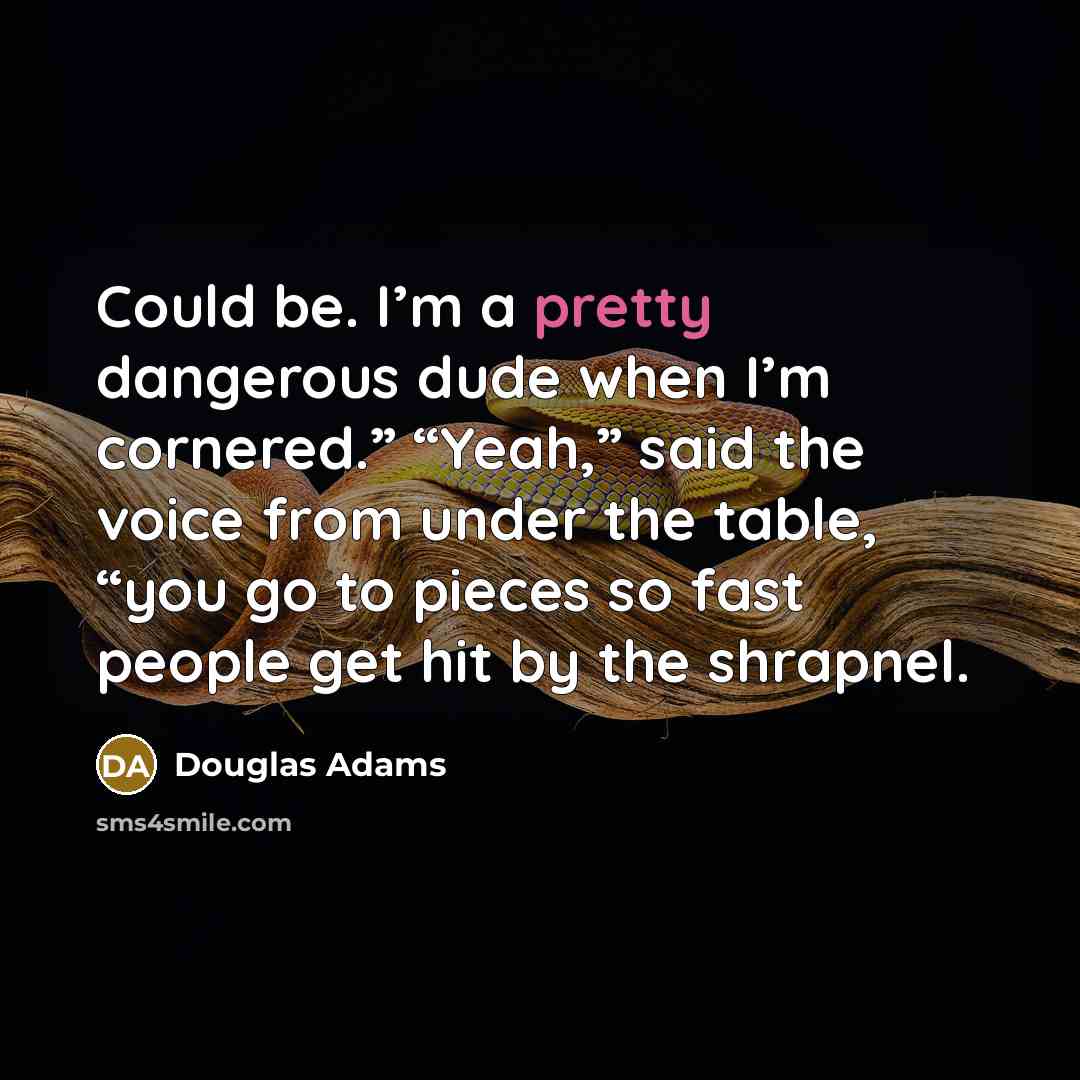 “Could be. I’m a pretty dangerous dude when I’m cornered.”…” quote by Douglas Adams