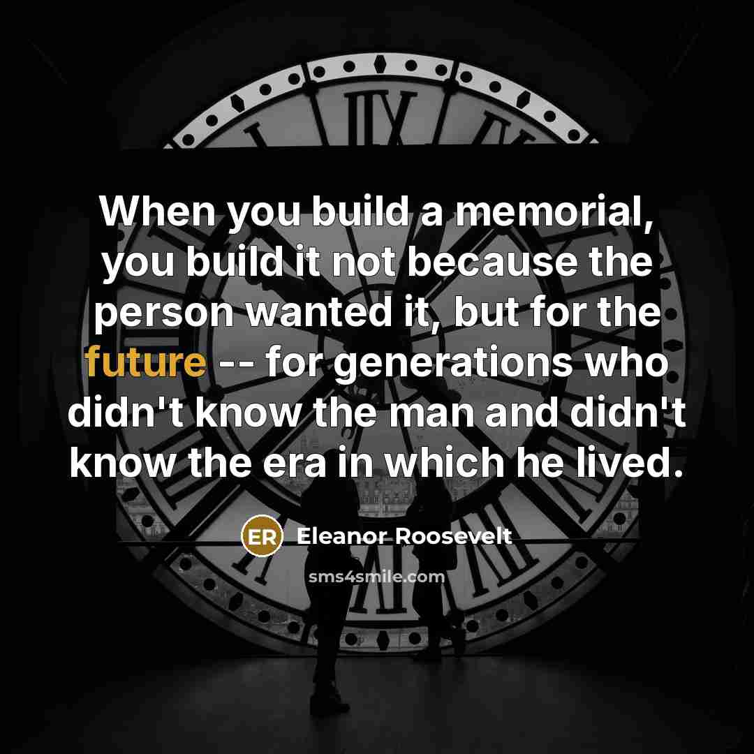 “When you build a memorial, you build it not because…” quote by Eleanor Roosevelt