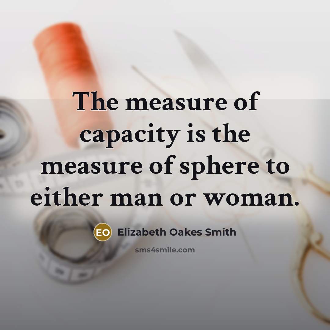 “The measure of capacity is the measure of sphere to…” quote by Elizabeth Oakes Smith