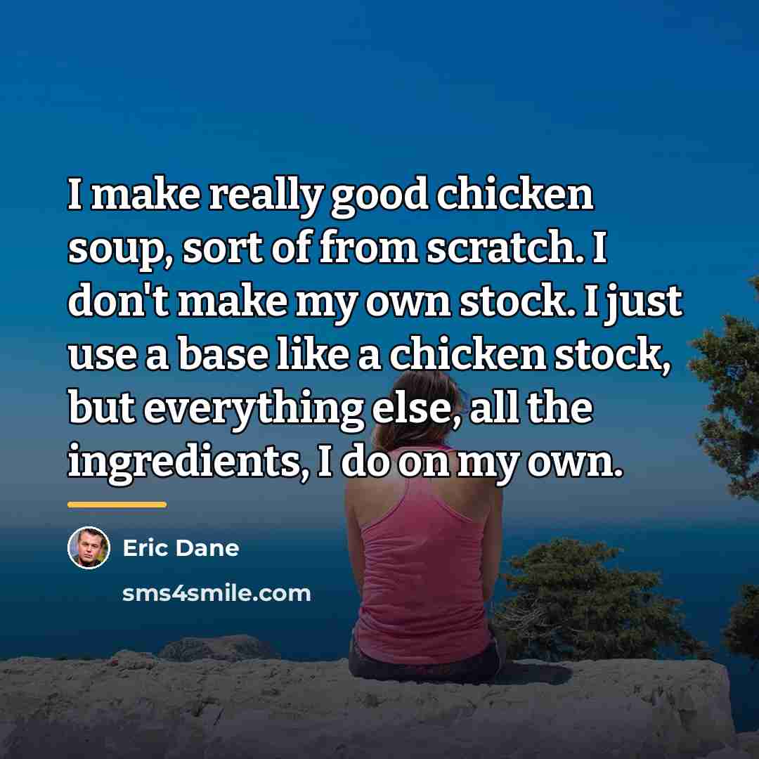 “I make really good chicken soup, sort of from scratch.…” quote by Eric Dane