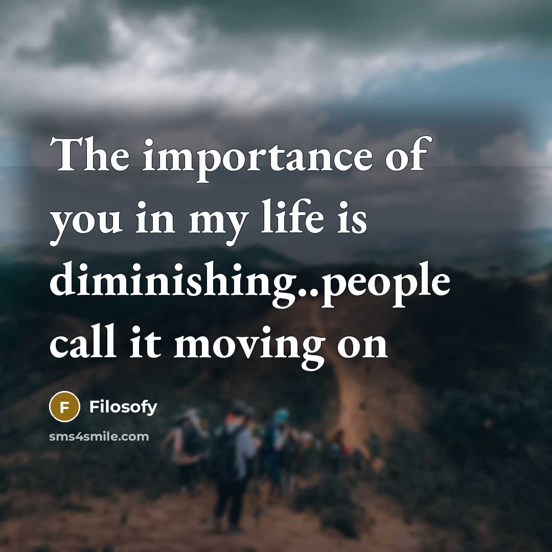 “The importance of you in my life is diminishing..people call it moving on” quote by Filosofy