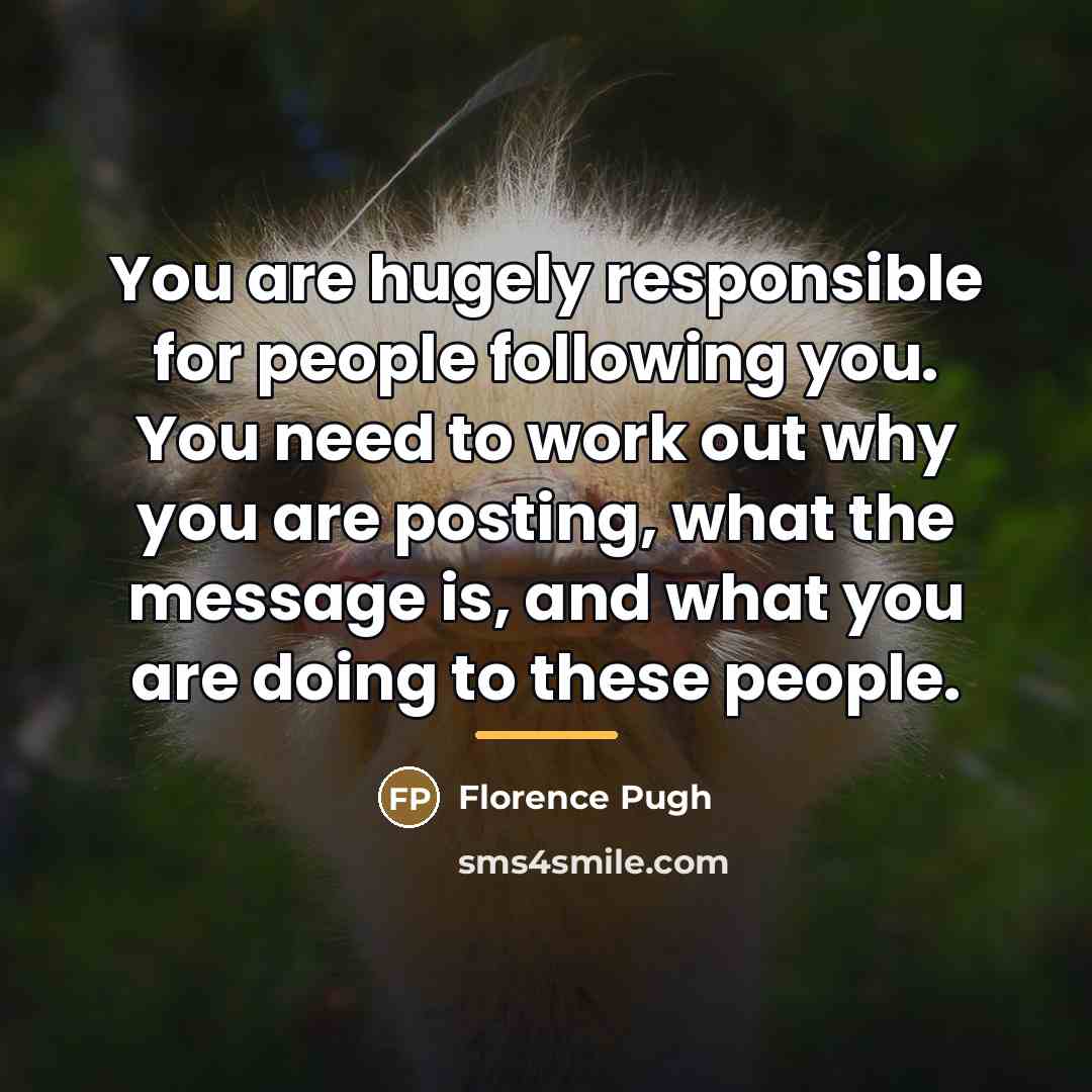 “You are hugely responsible for people following you. You need…” quote by Florence Pugh