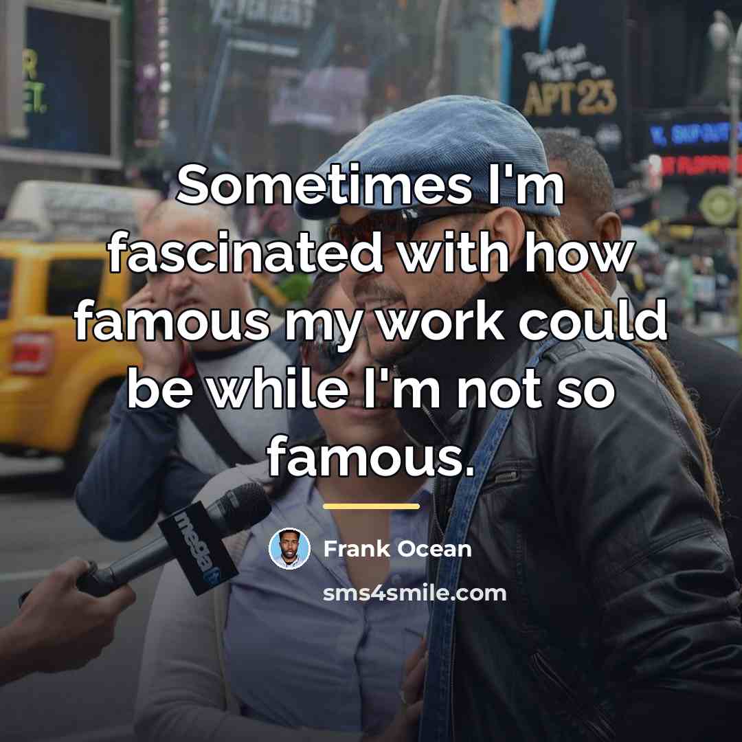“Sometimes I'm fascinated with how famous my work could be…” quote by Frank Ocean