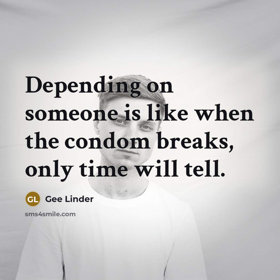 “Depending on someone is like when the condom breaks, only…” quote by Gee Linder