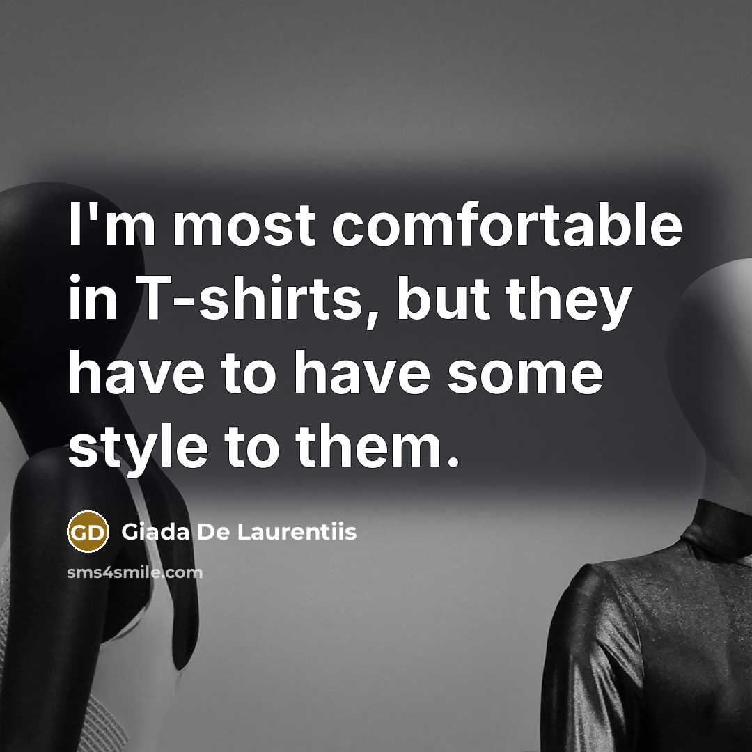 “I'm most comfortable in T-shirts, but they have to have…” quote by Giada De Laurentiis