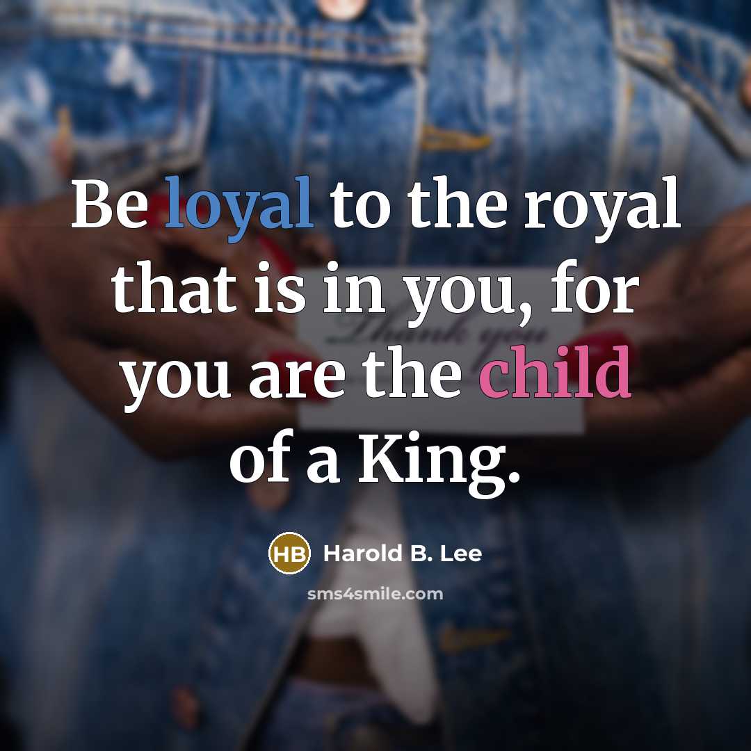 “Be loyal to the royal that is in you, for…” quote by Harold B. Lee