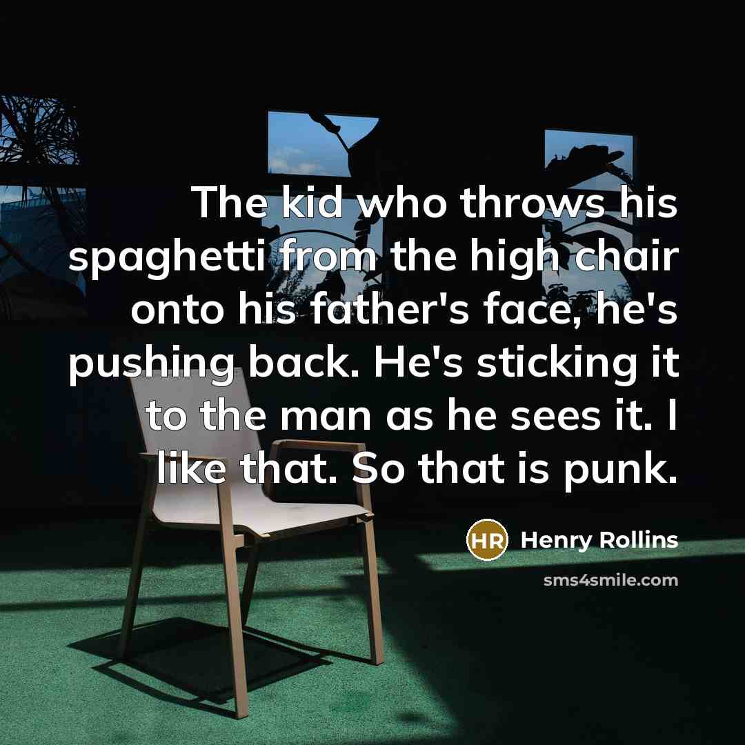 “The kid who throws his spaghetti from the high chair…” quote by Henry Rollins