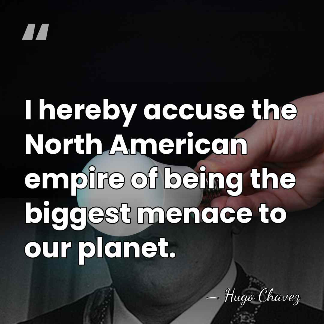 I hereby accuse the North American empire of being the biggest menace&hellip; - Hugo Chavez