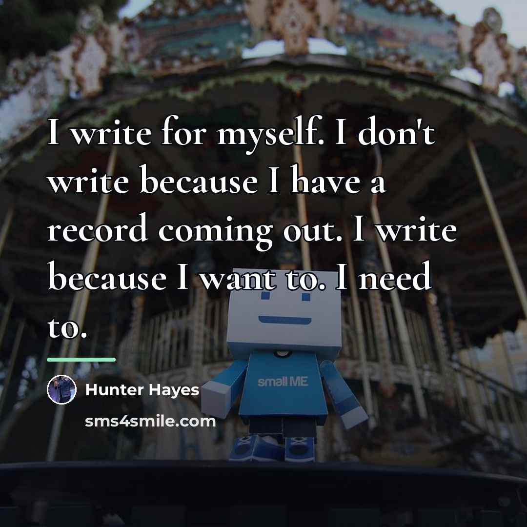 “I write for myself. I don't write because I have…” quote by Hunter Hayes