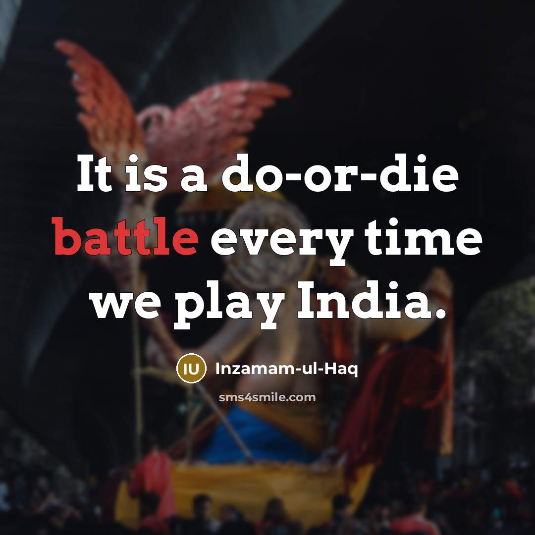 “It is a do-or-die battle every time we play India.…” quote by Inzamam-ul-Haq