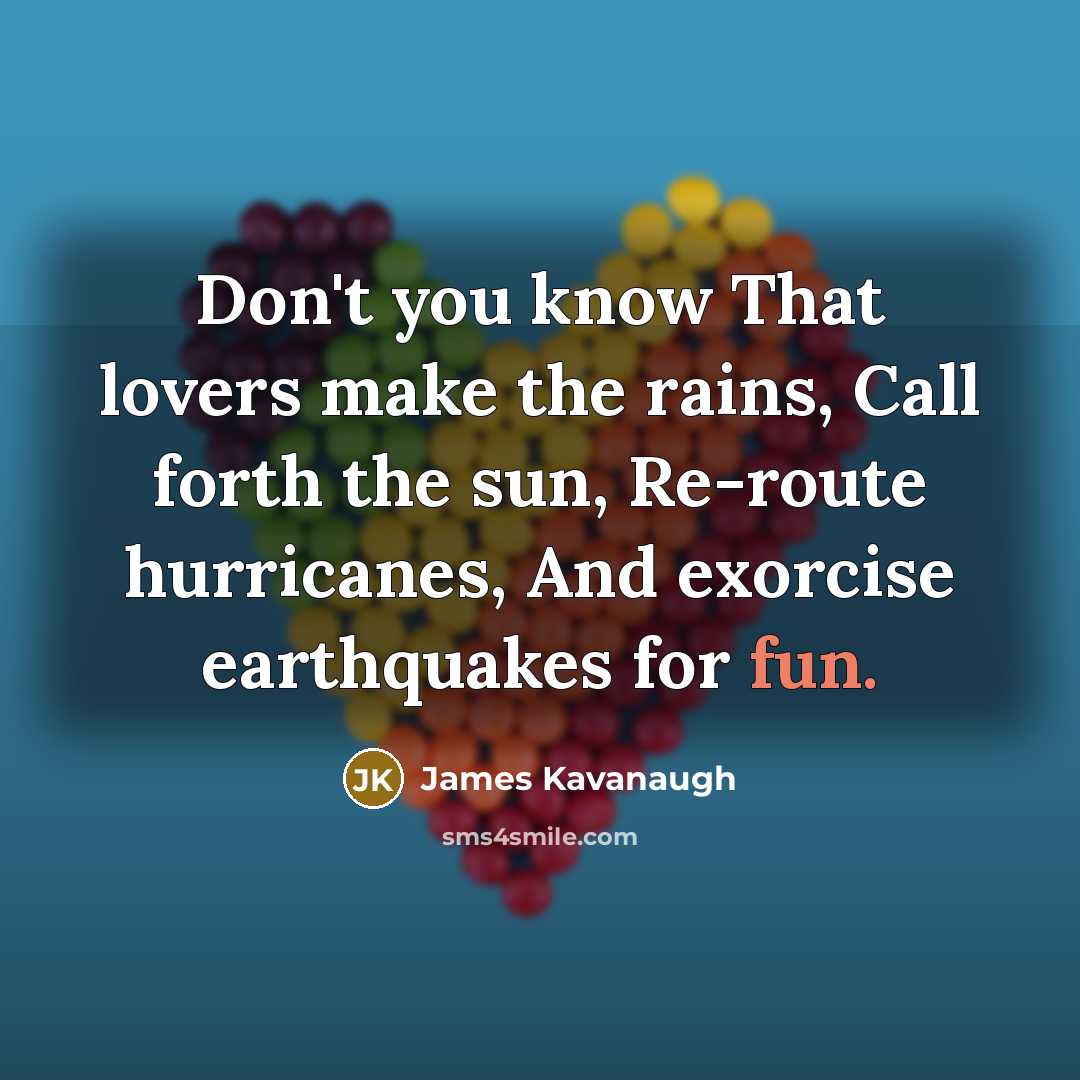 “Don't you know That lovers make the rains, Call forth…” quote by James Kavanaugh