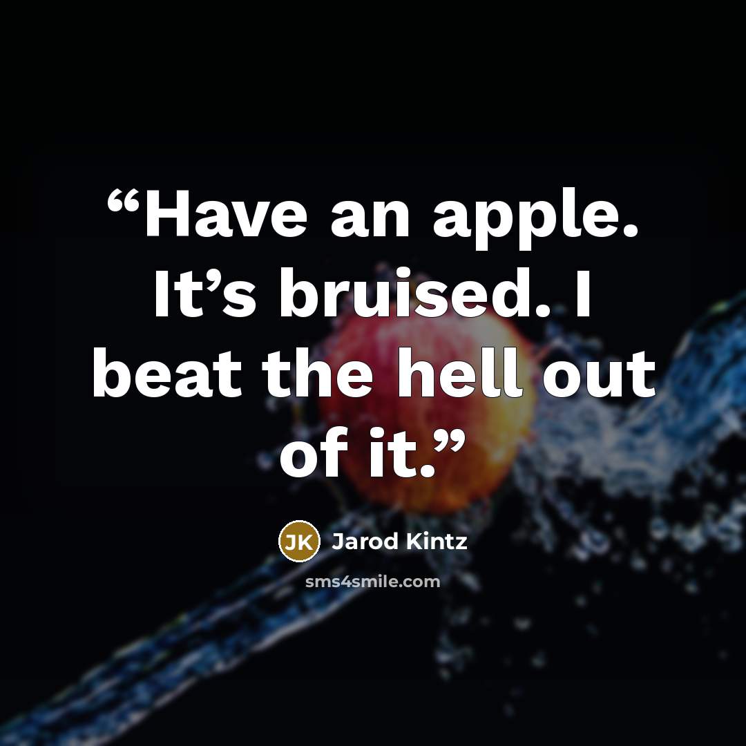 “Have an apple. It’s bruised. I beat the hell out of it.” quote by Jarod Kintz
