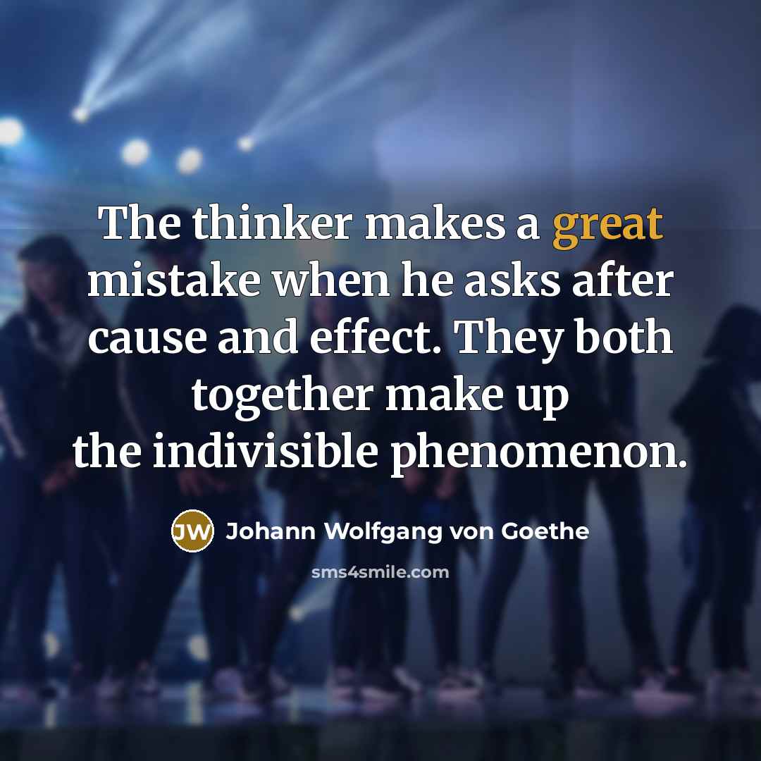 “The thinker makes a great mistake when he asks after…” quote by Johann Wolfgang von Goethe