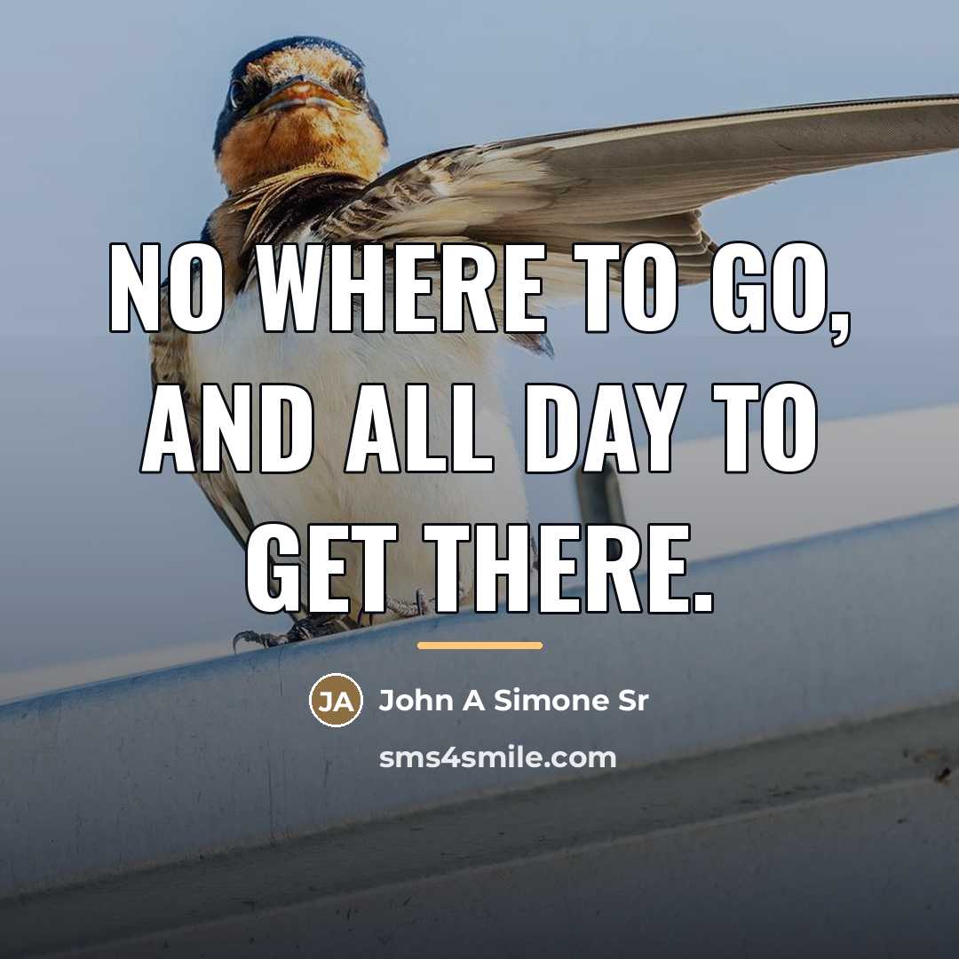 “No where to go, and all day to get there.…” quote by John A Simone Sr