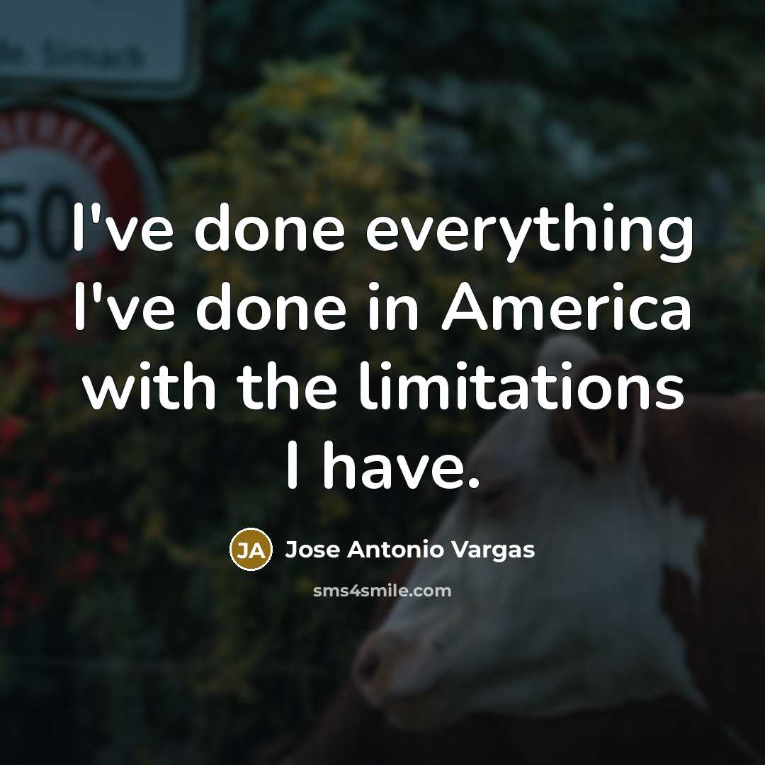 “I've done everything I've done in America with the limitations…” quote by Jose Antonio Vargas