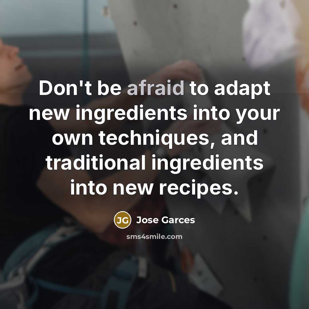 “Don't be afraid to adapt new ingredients into your own…” quote by Jose Garces