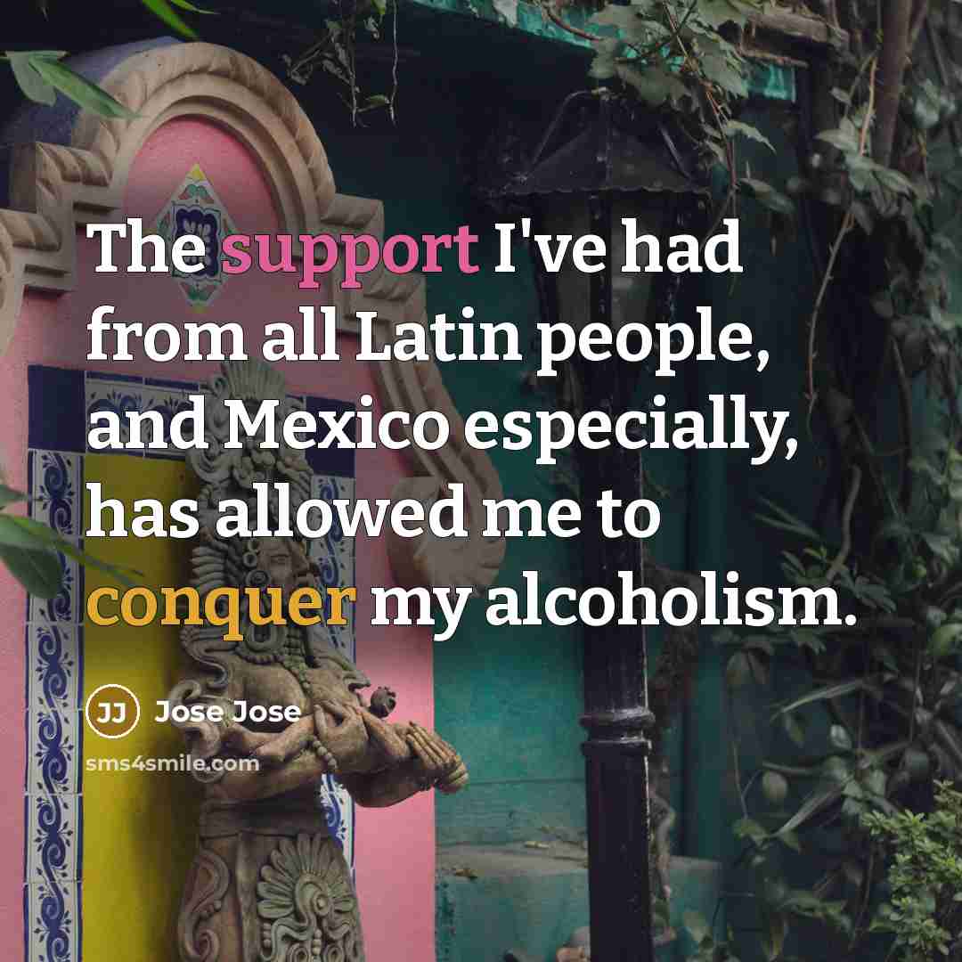 “The support I've had from all Latin people, and Mexico especially, has allowed me to conquer my alcoholism.” quote by Jose Jose