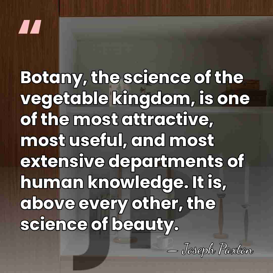 Botany, the science of the vegetable kingdom, is one of the most&hellip; - Joseph Paxton