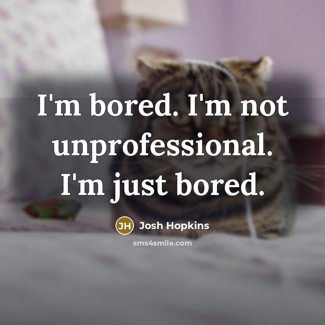 “I'm bored. I'm not unprofessional. I'm just bored.…” quote by Josh Hopkins